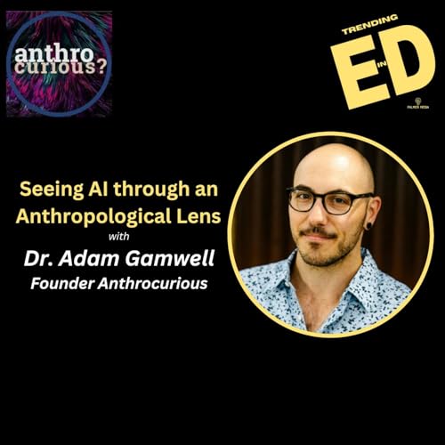 Seeing AI Through an Anthropological Lens with Dr. Adam Gamwell the Founder of Anthrocurious