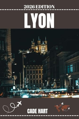 LYON TRAVEL GUIDE: Discover the Historic Heart, Gourmet Delights, and Hidden Charms (Hart's travel tours and adventures)