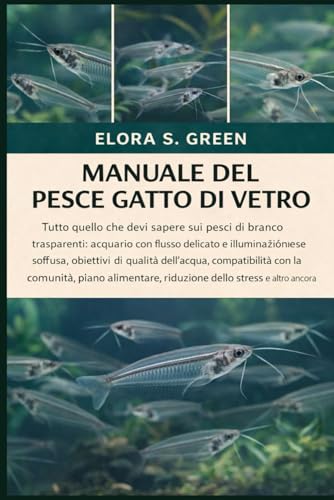 MANUALE DEL PESCE GATTO DI VETRO: Tutto quello che devi sapere sui pesci di branco trasparenti: acquario con flusso delicato e illuminazione soffusa, ... comunità, piano alimentare, riduzione dello