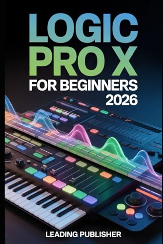  Logic Pro X for beginners 2026: The Complete Beginner’s Guide to Recording, Editing, Mixing, and Producing Professional Music Without Confusion