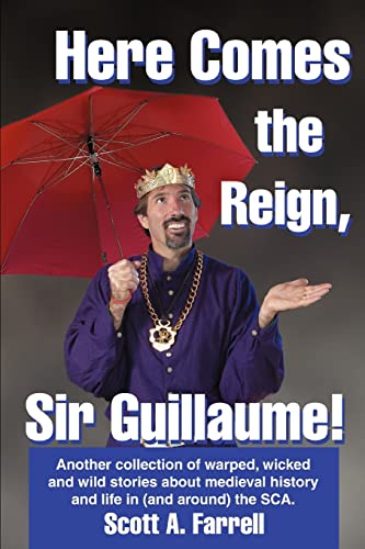 Here Comes the Reign, Sir Guillaume!: Another collection of warped, wicked and wild stories about medieval history and life in (and around) the SCA.