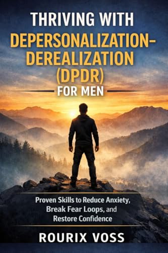 Thriving with Depersonalization-Derealization (DPDR) for Men: Proven Skills to Reduce Anxiety, Break Fear Loops, and Restore Confidence