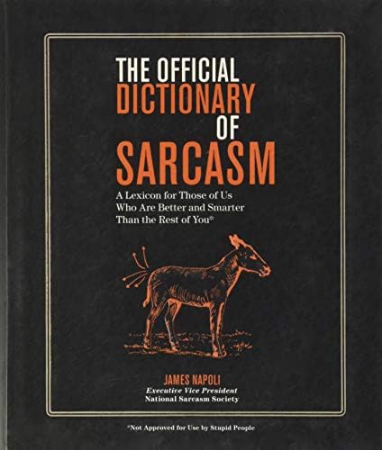 The Official Dictionary of Sarcasm: A Lexicon for Those of Us Who Are Better and Smarter Than the Rest of You (Volume 1)