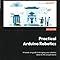 Practical Arduino Robotics: A hands-on guide to bringing your robotics ...