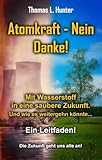 Atomkraft - Nein Danke! Mit Wasserstoff in eine saubere Zukunft: Solarkraft - Ja Bitte! Und wie es weiter gehen könnte . Ein Leitfaden. Die Zukunft geht uns alle an! - Thomas L. Hunter 