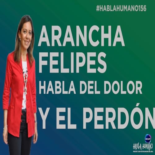 Hablahumano156: Arancha Felipes sobre el dolor y el perd&oacute;n
