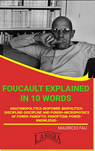 FOUCAULT EXPLAINED IN 10 WORDS: ANATOMOPOLITICS-BIOPOWER-BIOPOLITICS-DISCIPLINE-DISCIPLINE AND PUNISH-MICROPHYSICS OF POWER-PANOPTIC-PANOPTISM-POWER-KNOWLEDGE- (English Edition)