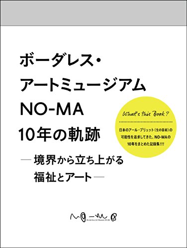 ボーダレス・アートミュージアムNO-MA10年の軌跡 ―境界から立ち上がる福祉とアート―