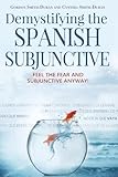 Demystifying the Spanish Subjunctive: Feel the Fear and 'Subjunctive' Anyway (English and Spanish Edition)