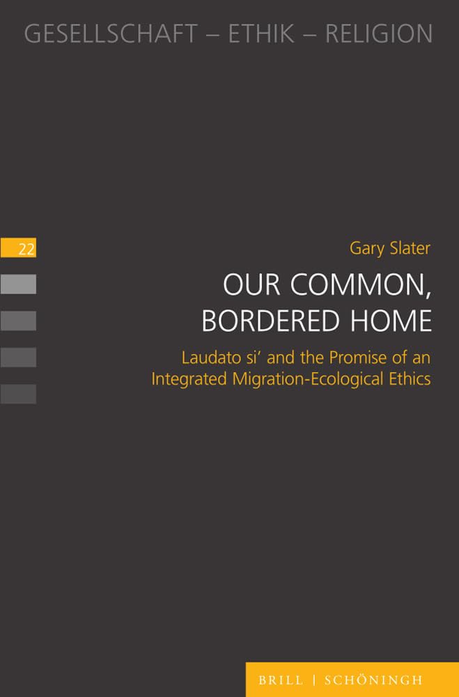 Our Common, Bordered Home: Laudato si' and the Promise of an Integrated Migration-Ecological Ethics (Gesellschaft - Ethik - Religion)