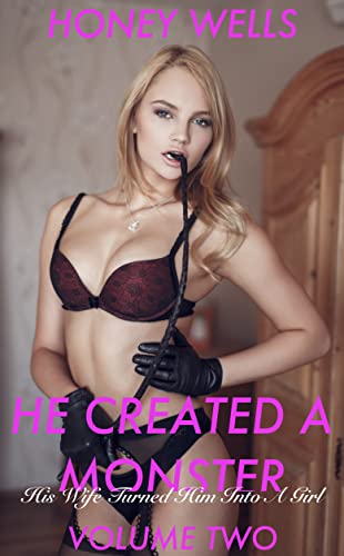He Created A Monster, Volume Two: His Wife Turns Him Into A Girl (He Created A Monster - Forced Feminization By His Wife Book 2)