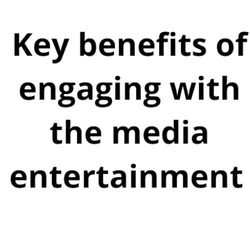 Key benefits of engaging with the media entertainment .