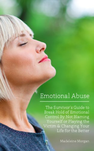 Emotional Abuse: The Survivor’s Guide to How to Break Hold of Emotional Control By Not Blaming Yourself or Playing the Victim and Change Your Life for the Better