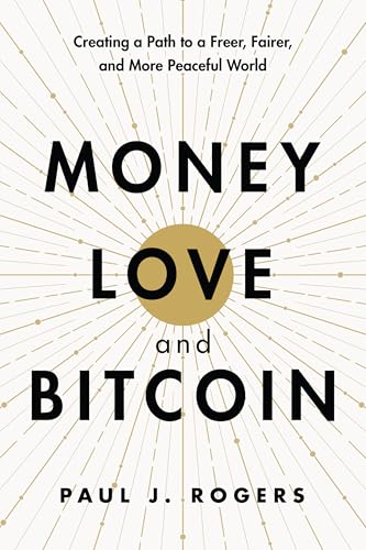 Money, Love, and Bitcoin: Creating a Path to a Freer, Fairer, and More Peaceful World