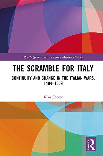 The Scramble for Italy: Continuity and Change in the Italian Wars, 1494-1559 (Routledge Research in Early Modern History)