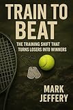 Train to Beat: Raise Your Game Under Pressure and Win the Points That Matter (English Edition)