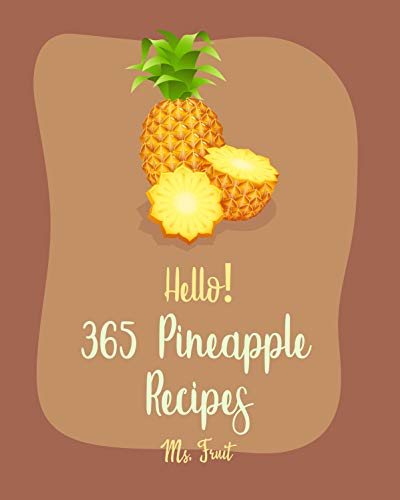 Hello! 365 Pineapple Recipes: Best Pineapple Cookbook Ever For Beginners [Tropical Cookbook, Brown Rice Recipe, Carrot Cake Recipe, Fried Rice Recipe, ... Punch Recipe, Rice Pudding Recipe] [Book 1]