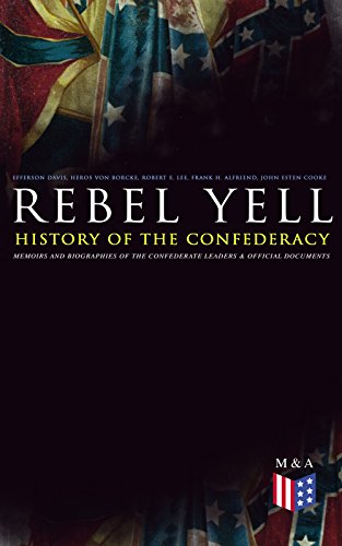 REBEL YELL: History of the Confederacy, Memoirs and Biographies of the Confederate Leaders & Official Documents: History of the Confederate States, The ... States and More (English Edition)
