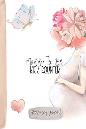 Mommy to Be Kick Counter: Pregnancy Journal: Baby Kicking Tracker, Logbook for Pregnant Mothers to Track Baby's Movements