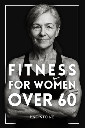 The Fitness Book for Women Over 60: The Science-Based Guide to Building Muscle, Bone Density, and Unstoppable Strength After Menopause