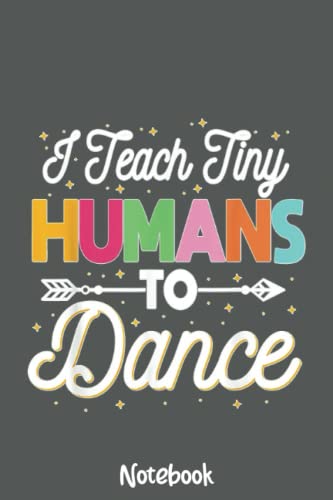 I Teach Tiny Humans To Dance Teacher Pre-k Choreographer Notebook: Journal or Planner for Teacher Gift, Great for Teacher Appreciation,Thank You,Retirement,Year End Gift