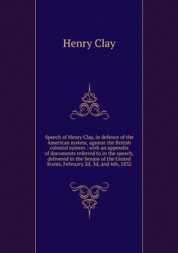 SPEECH OF HENRY CLAY, IN DEFENCE OF THE AMERICAN SYSTEM, AGAINST THE ...