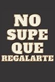  No Supe Que Regalarte, Idea de Regalo Bien Chistosa para Cuando no Sabes Qué Regalar, Perfecta para Cumpleaños, Fiestas de Graduación Para una Buena ... Diario, Tarjeta de Felicitación o Cuaderno.