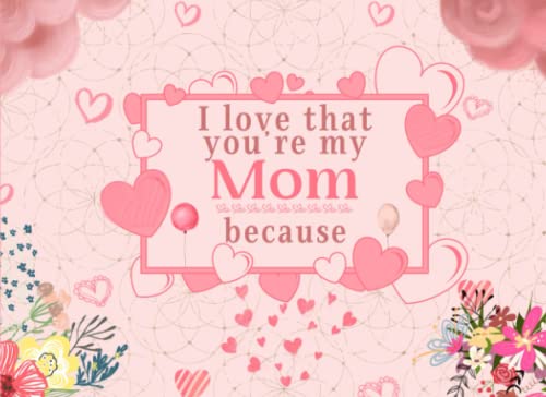 I Love That You're My Mom Because: Fill In The Blank Love Book For Kids To Fill With Their Own Words. Unique Prompts Book To Write The Reasons Why You ... Mom. Things I Love About You Book for Mom.