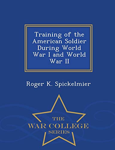 Training of the American Soldier During World War I and World War II - War College Series