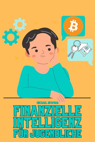 Finanzielle Intelligenz für Jugendliche: Finanzielle Grundlagen einfach erklärt – Von Sparen über Anlegen, Investments bis zur Psychologie des Geldes (German Edition)