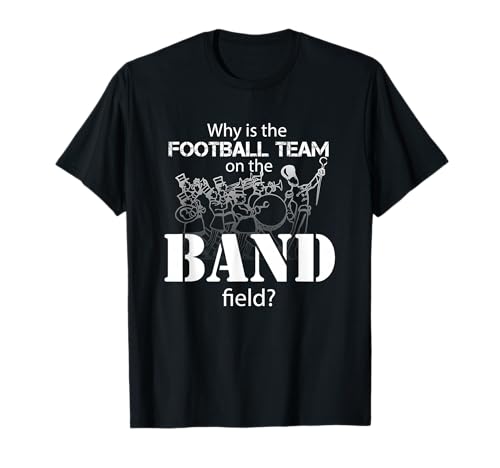 Marching Band: Why is the football team on the band field? T-Shirt