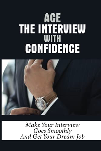 Ace The Interview With Confidence: Make Your Interview Goes Smoothly And Get Your Dream Job: Benefits Of Preparing Well Before The Job Interview Ace The Interview With Confidence: Make Your Interview Goes Smoothly And Get Your Dream Job: Benefits Of Preparing Well Before The Job Interview