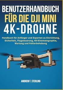 BENUTZERHANDBUCH FÜR DIE DJI MINI 4K-DROHNE: Handbuch für Anfänger und Experten zu Einrichtung, Sicherheit, Flugsteuerung, 4K-Kinematographie, Wartung und Fehlerbehebung