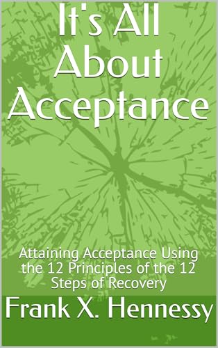 It's All About Acceptance: Attaining Acceptance Using the 12 Principles of the 12 Steps of Recovery