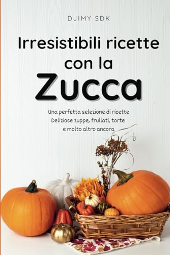 Libro di cucina sulla zucca: Ricette autunnali, zuppe, frittelle, frullati, pasta e altro ancora, Guida facile e veloce