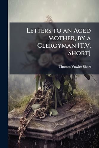 Letters to an Aged Mother, by a Clergyman [T.V. Short]