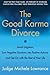The Good Karma Divorce: Avoid Litigation, Turn Negative Emotions into Positive Actions, and Get On with the Rest of Your Life