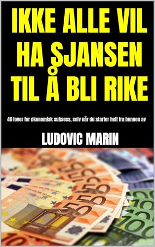 IKKE ALLE VIL HA SJANSEN TIL Å BLI RIKE: 40 lover for økonomisk suksess, selv når du starter helt fra bunnen av (Norwegian Edition)