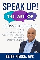 SPEAK UP! The Art of Communicating: How to Find Your Voice, Command Attention, and Inspire Positive Change B0F5Q179GB Book Cover
