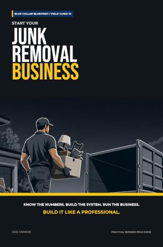 Start Your Junk Removal Business: The Complete Step-by-Step Guide to Launch, Run, and Profit from Your Own Junk Removal Business (Blue Collar Blueprint)