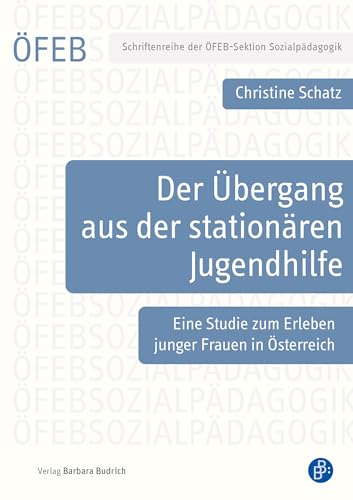 Der Übergang aus der stationären Jugendhilfe: Eine Studie zum Erleben junger Frauen in Österreich (Schriftenreihe der ÖFEB-Sektion Sozialpädagogik 9)