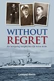  Without Regret: Autobiography of a sailor\'s life in the Royal Navy between 1923 and 1947
