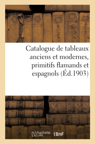 Catalogue de Tableaux Anciens Et Modernes, Primitifs Flamands Et Espagnols (French Edition)