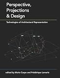 Perspective, Projections and Design: Technologies of Architectural Representation
