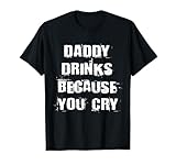 Daddy Drinks Because You Cry Shirt Funny Drinking Quote Tee T-Shirt