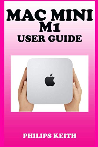 Mac Mini M1 User Guide: A Comprehensive Manual And Guide For Beginners Ands Pros. To Set Up, Connect And Master The New Apple Mac Mini 2020 With Detailed Pictures And Screenshot