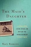 Mary Romero'sThe Maid's Daughter: Living Inside and Outside the American Dream [Hardcover]2011