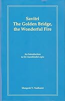 Savitri: The Golden Bridge, the Wonderful Fire An Introduction to Sri Aurobindo's epic 8190334689 Book Cover