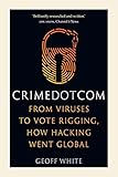 Crime Dot Com: From Viruses to Vote Rigging, How Hacking Went Global