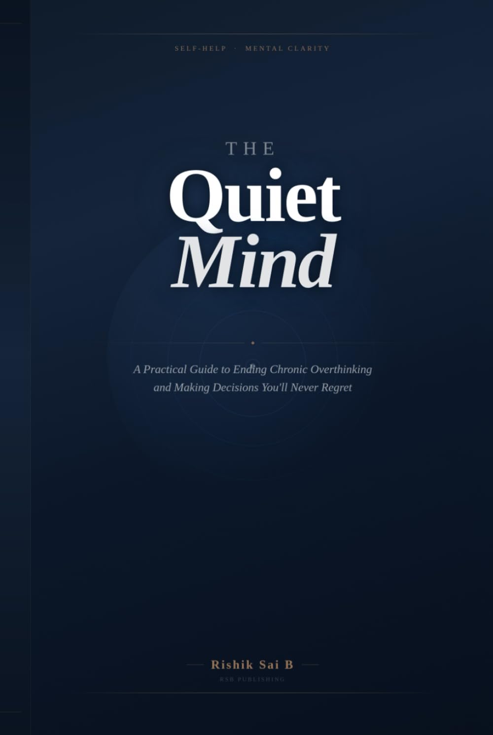 The Quiet Mind: A Practical Guide to Ending Chronic Overthinking and Making Decisions You'll Never Regret